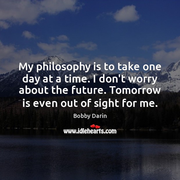 My philosophy is to take one day at a time. I don’t Bobby Darin Picture Quote