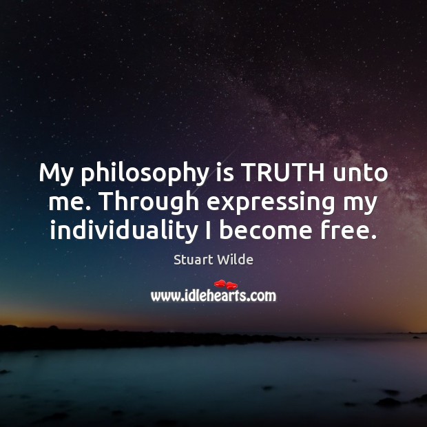 My philosophy is TRUTH unto me. Through expressing my individuality I become free. Stuart Wilde Picture Quote