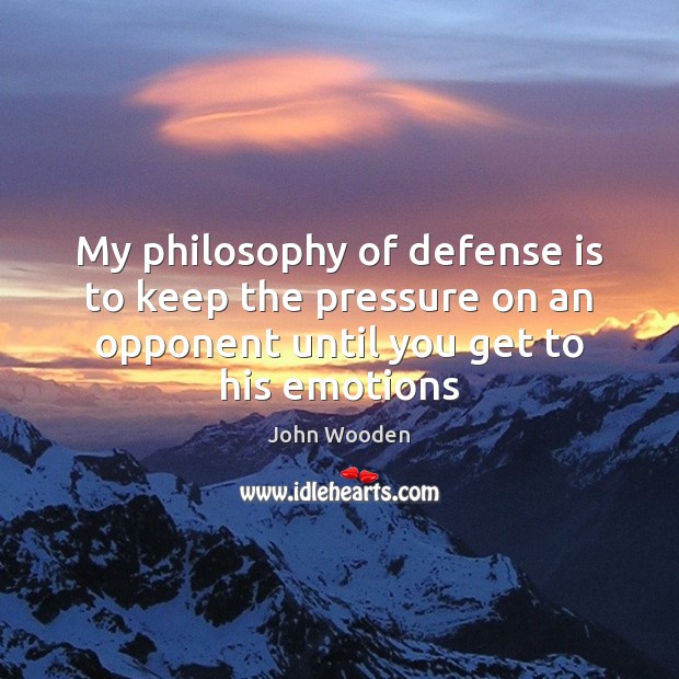 My philosophy of defense is to keep the pressure on an opponent John Wooden Picture Quote
