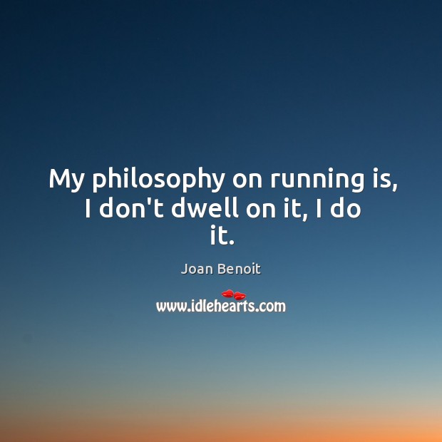 My philosophy on running is, I don’t dwell on it, I do it. Joan Benoit Picture Quote