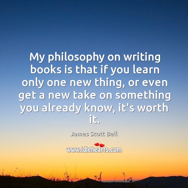 My philosophy on writing books is that if you learn only one James Scott Bell Picture Quote