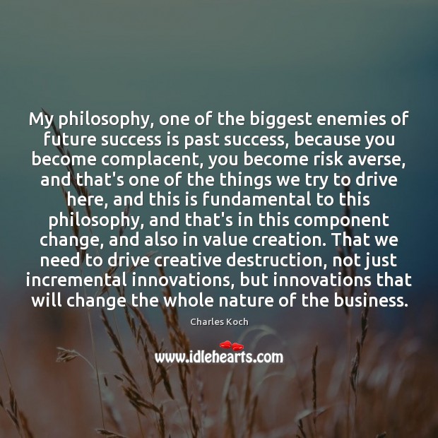 My philosophy, one of the biggest enemies of future success is past Charles Koch Picture Quote