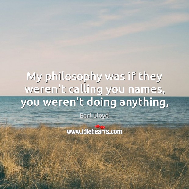 My philosophy was if they weren’t calling you names, you weren’t doing anything, Earl Lloyd Picture Quote