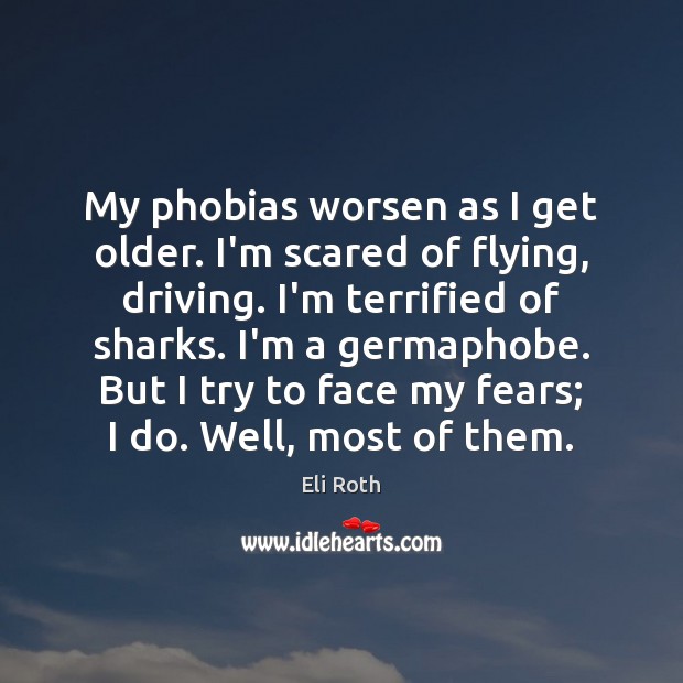 My phobias worsen as I get older. I’m scared of flying, driving. Driving Quotes Image
