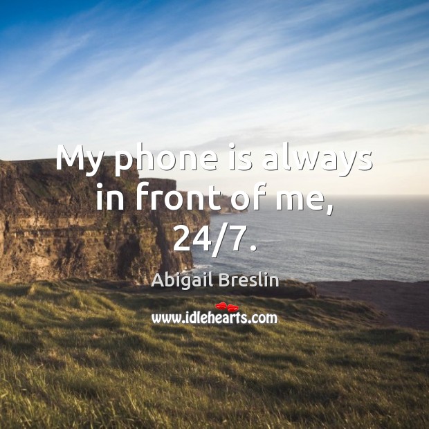 My phone is always in front of me, 24/7. Abigail Breslin Picture Quote