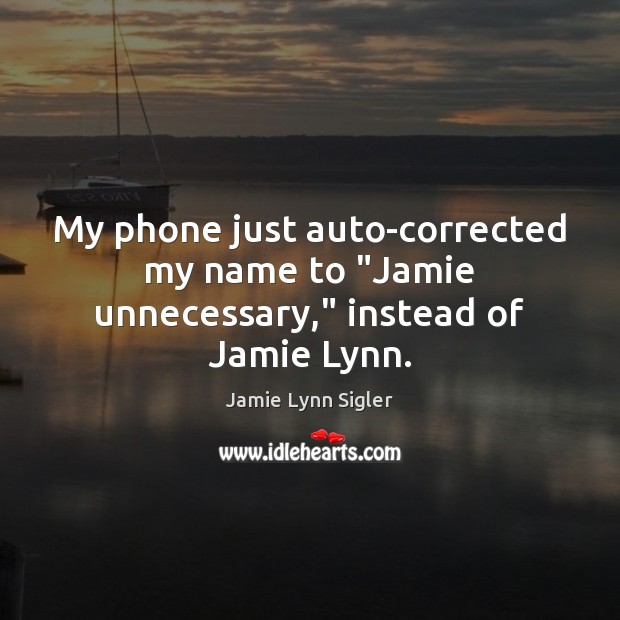 My phone just auto-corrected my name to “Jamie unnecessary,” instead of Jamie Lynn. Jamie Lynn Sigler Picture Quote