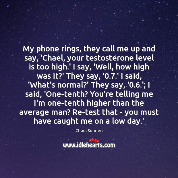 My phone rings, they call me up and say, ‘Chael, your testosterone Image