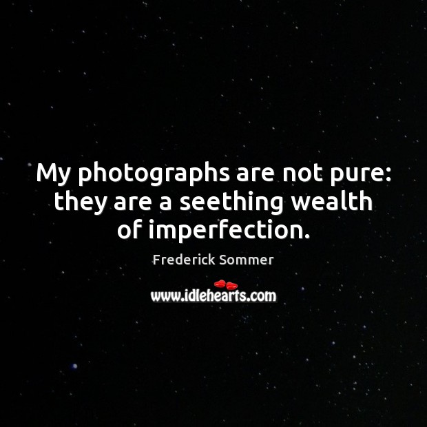 My photographs are not pure: they are a seething wealth of imperfection. Imperfection Quotes Image
