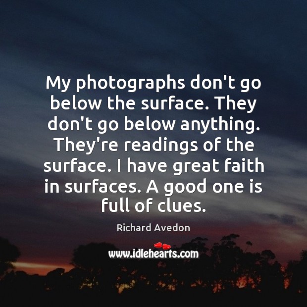 My photographs don’t go below the surface. They don’t go below anything. 