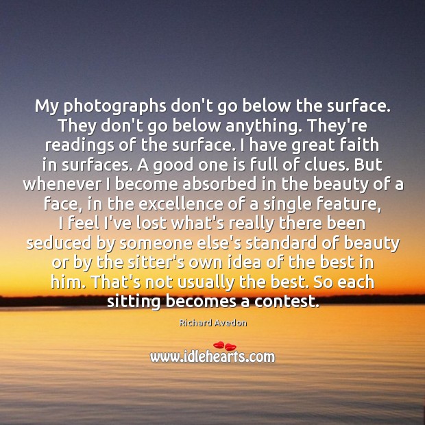My photographs don’t go below the surface. They don’t go below anything. Richard Avedon Picture Quote