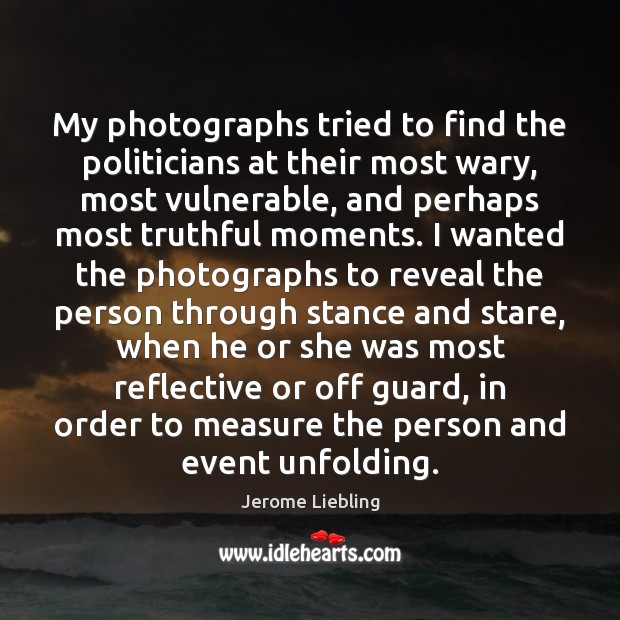 My photographs tried to find the politicians at their most wary, most Jerome Liebling Picture Quote