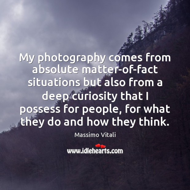 My photography comes from absolute matter-of-fact situations but also from a deep Massimo Vitali Picture Quote