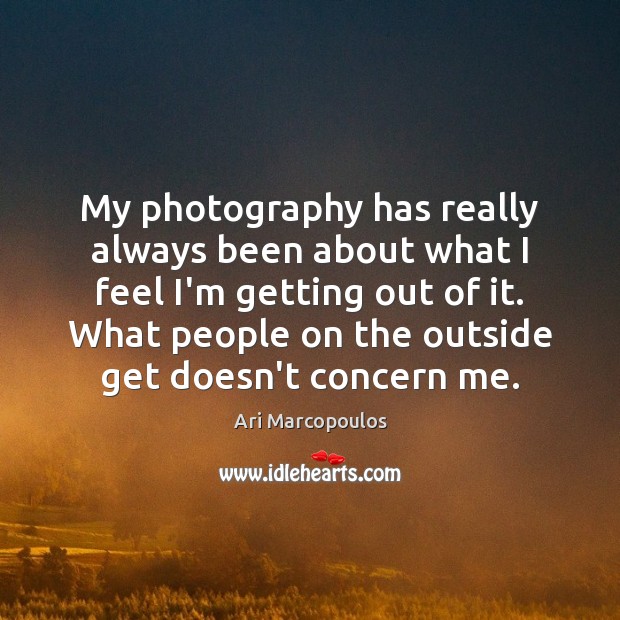 My photography has really always been about what I feel I’m getting Ari Marcopoulos Picture Quote