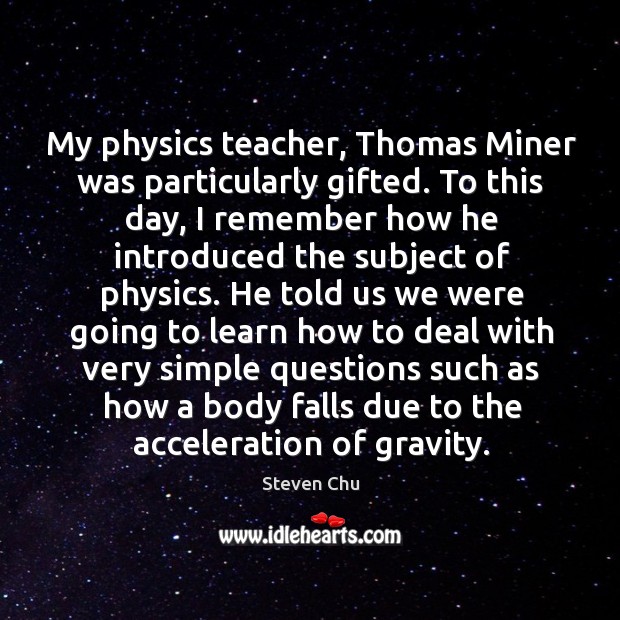 My physics teacher, thomas miner was particularly gifted. To this day, I remember how he Steven Chu Picture Quote