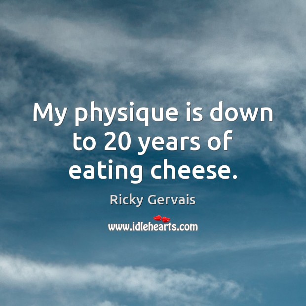My physique is down to 20 years of eating cheese. Ricky Gervais Picture Quote