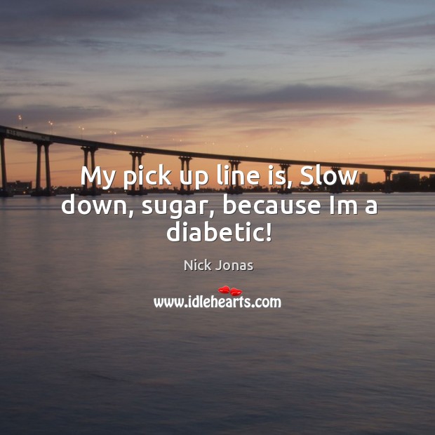 My pick up line is, slow down, sugar, because im a diabetic! Nick Jonas Picture Quote