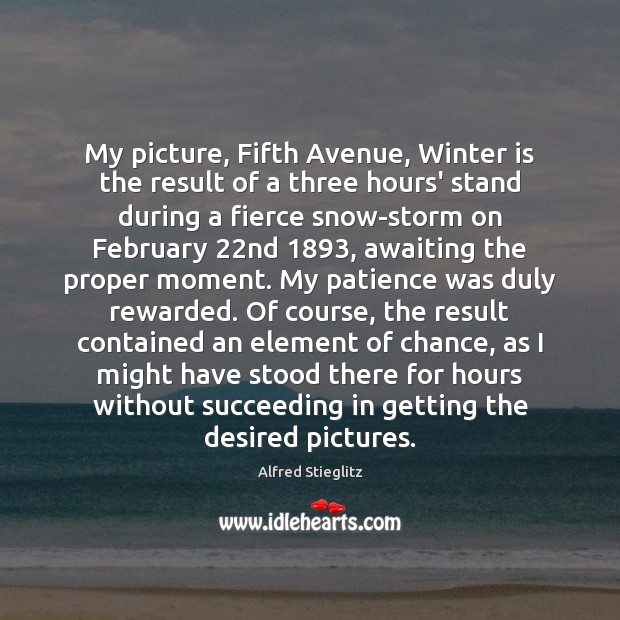 My picture, Fifth Avenue, Winter is the result of a three hours’ Alfred Stieglitz Picture Quote