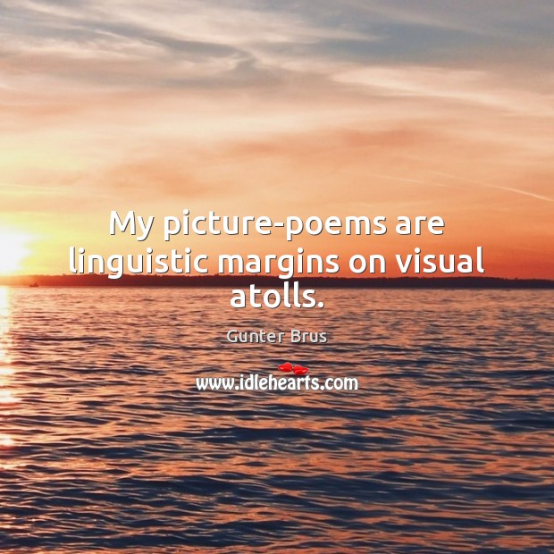 My picture-poems are linguistic margins on visual atolls. Gunter Brus Picture Quote