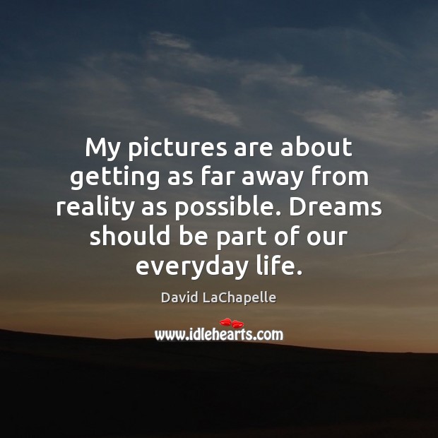 My pictures are about getting as far away from reality as possible. David LaChapelle Picture Quote