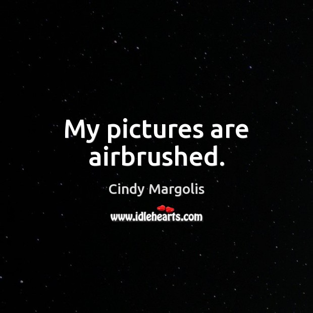 My pictures are airbrushed. Cindy Margolis Picture Quote
