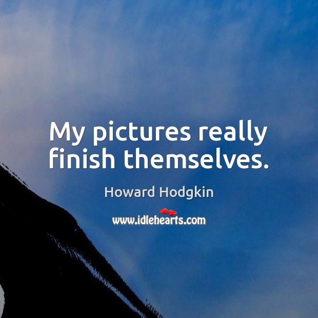 My pictures really finish themselves. Howard Hodgkin Picture Quote