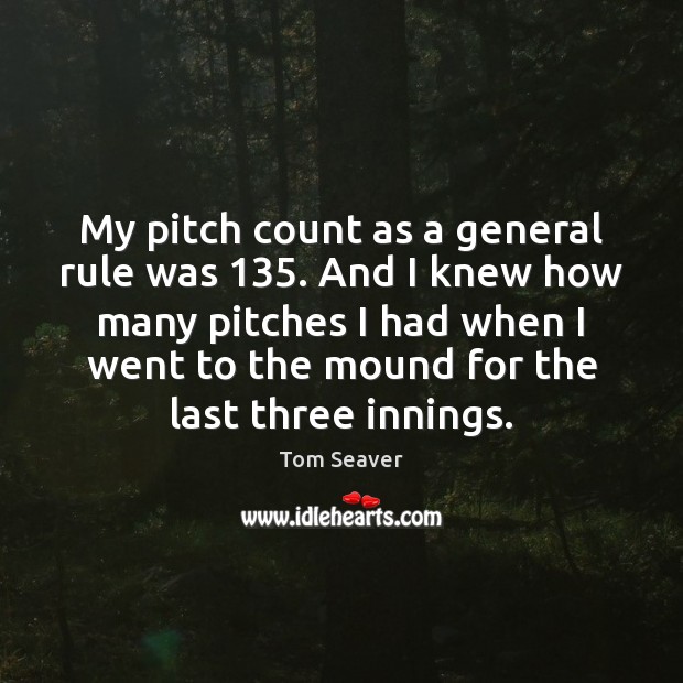 My pitch count as a general rule was 135. And I knew how Tom Seaver Picture Quote