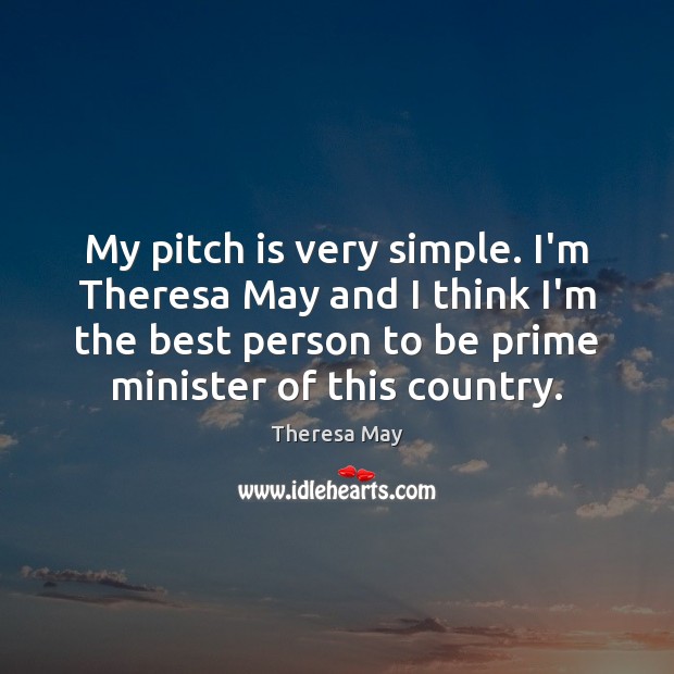 My pitch is very simple. I’m Theresa May and I think I’m Theresa May Picture Quote