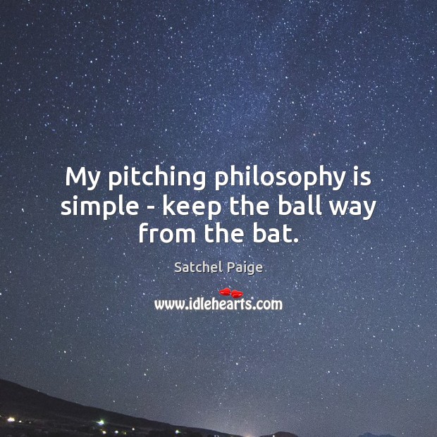 My pitching philosophy is simple – keep the ball way from the bat. Image