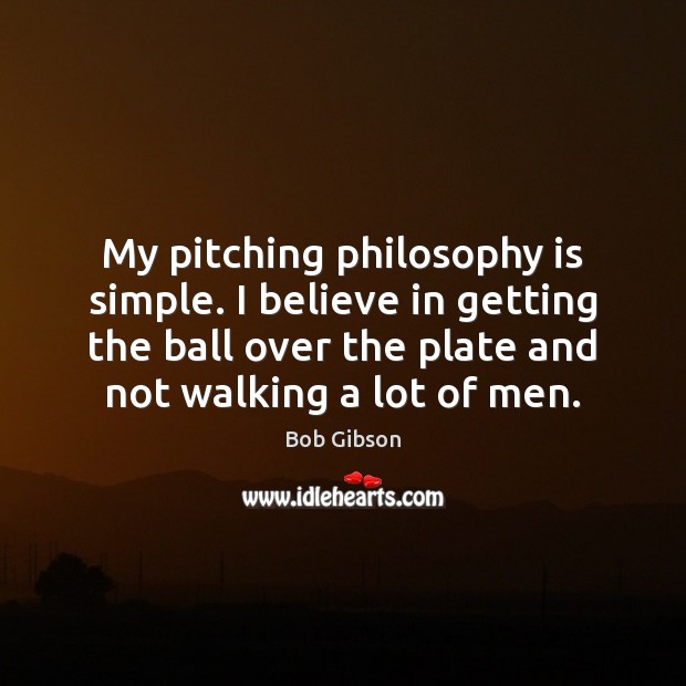 My pitching philosophy is simple. I believe in getting the ball over Bob Gibson Picture Quote