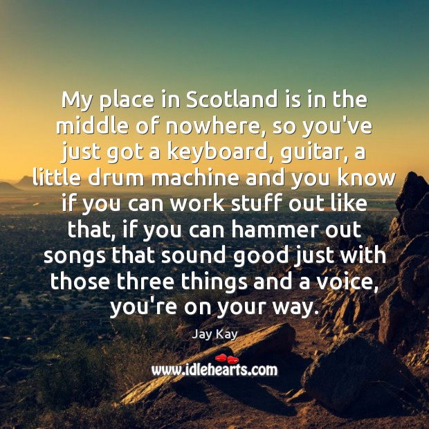 My place in Scotland is in the middle of nowhere, so you’ve Jay Kay Picture Quote