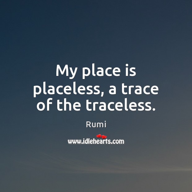 My place is placeless, a trace of the traceless. Rumi Picture Quote