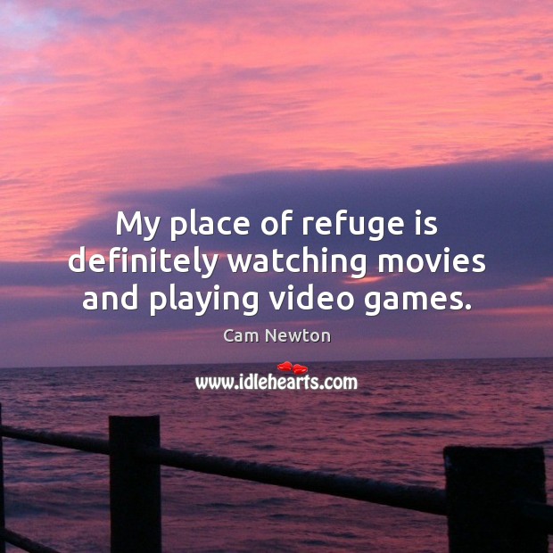My place of refuge is definitely watching movies and playing video games. Cam Newton Picture Quote