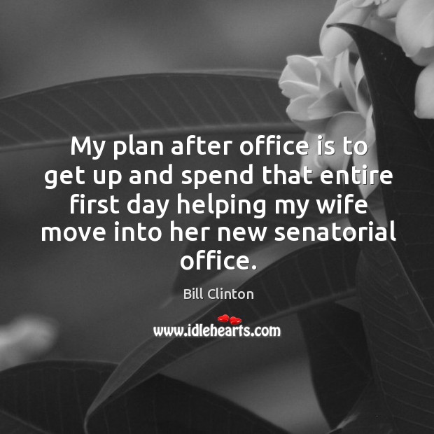 My plan after office is to get up and spend that entire first day helping my wife move into her new senatorial office. Image