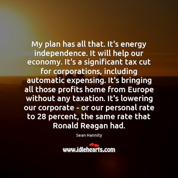 My plan has all that. It’s energy independence. It will help our Sean Hannity Picture Quote