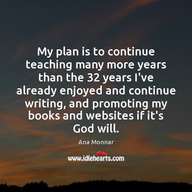 My plan is to continue teaching many more years than the 32 years Ana Monnar Picture Quote