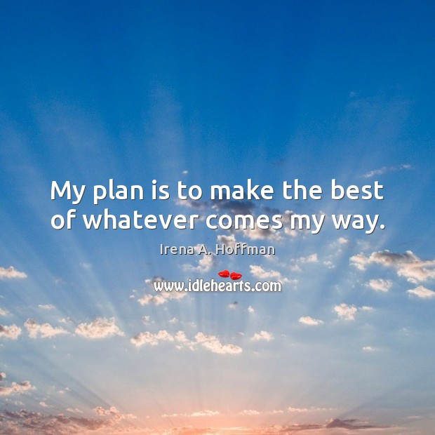 My plan is to make the best of whatever comes my way. Irena A. Hoffman Picture Quote