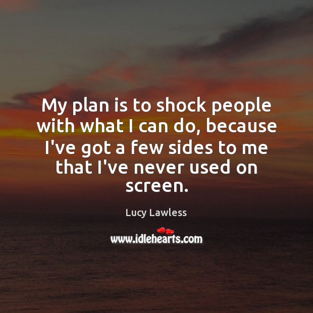 My plan is to shock people with what I can do, because Lucy Lawless Picture Quote