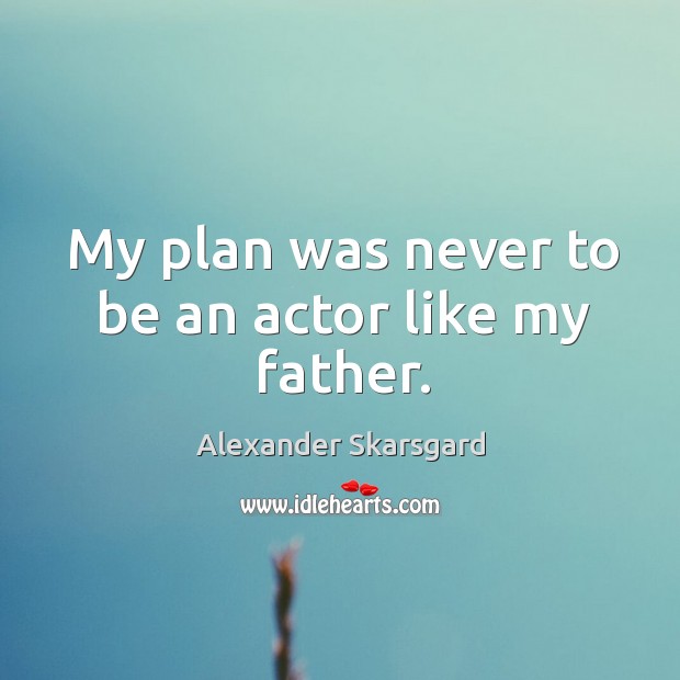 My plan was never to be an actor like my father. Alexander Skarsgard Picture Quote