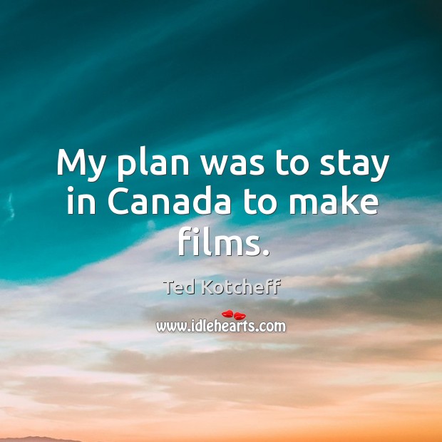 My plan was to stay in canada to make films. Ted Kotcheff Picture Quote
