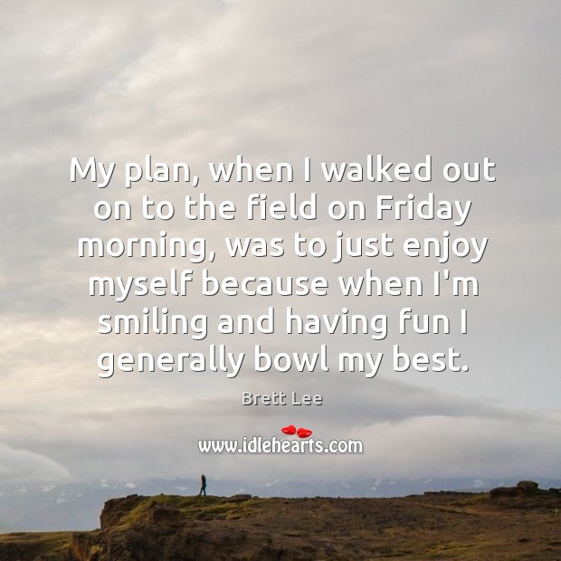 My plan, when I walked out on to the field on Friday Brett Lee Picture Quote