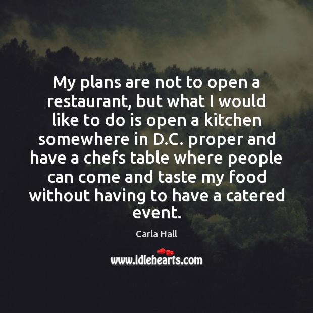 My plans are not to open a restaurant, but what I would Carla Hall Picture Quote