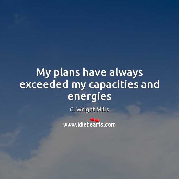 My plans have always exceeded my capacities and energies C. Wright Mills Picture Quote
