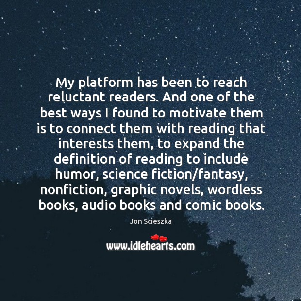 My platform has been to reach reluctant readers. And one of the Jon Scieszka Picture Quote