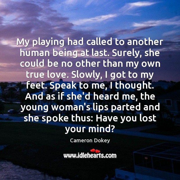 My playing had called to another human being at last. Surely, she Cameron Dokey Picture Quote