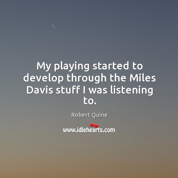 My playing started to develop through the miles davis stuff I was listening to. Robert Quine Picture Quote