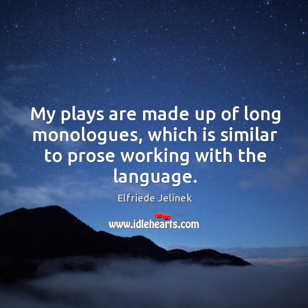 My plays are made up of long monologues, which is similar to prose working with the language. Elfriede Jelinek Picture Quote