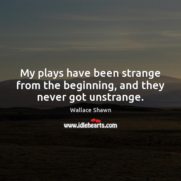 My plays have been strange from the beginning, and they never got unstrange. Image