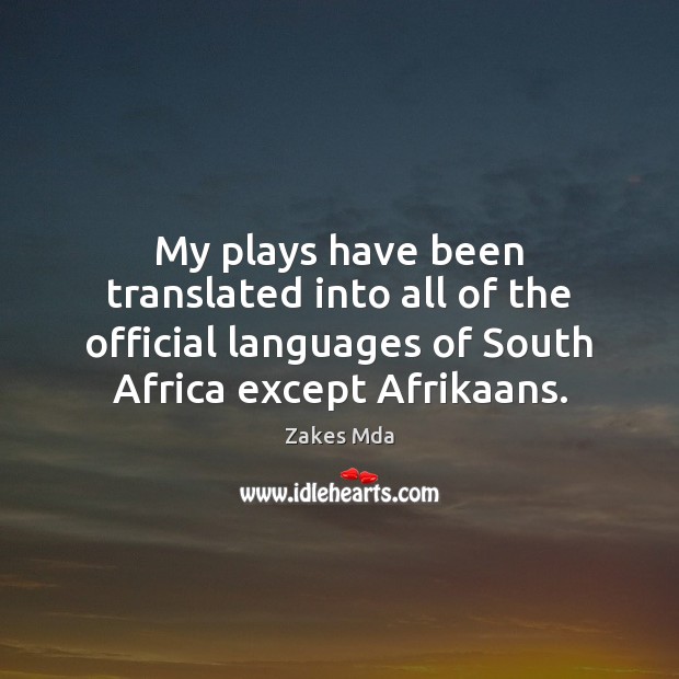 My plays have been translated into all of the official languages of Zakes Mda Picture Quote