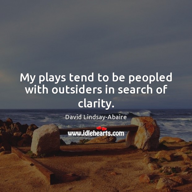 My plays tend to be peopled with outsiders in search of clarity. David Lindsay-Abaire Picture Quote