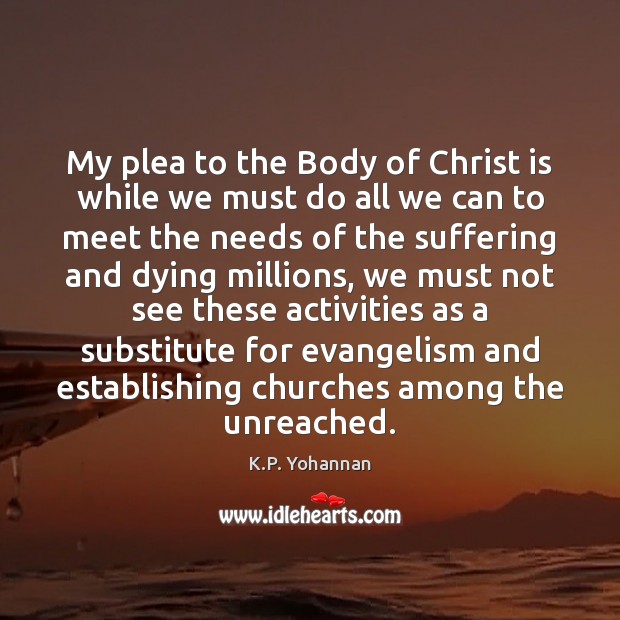 My plea to the Body of Christ is while we must do K.P. Yohannan Picture Quote